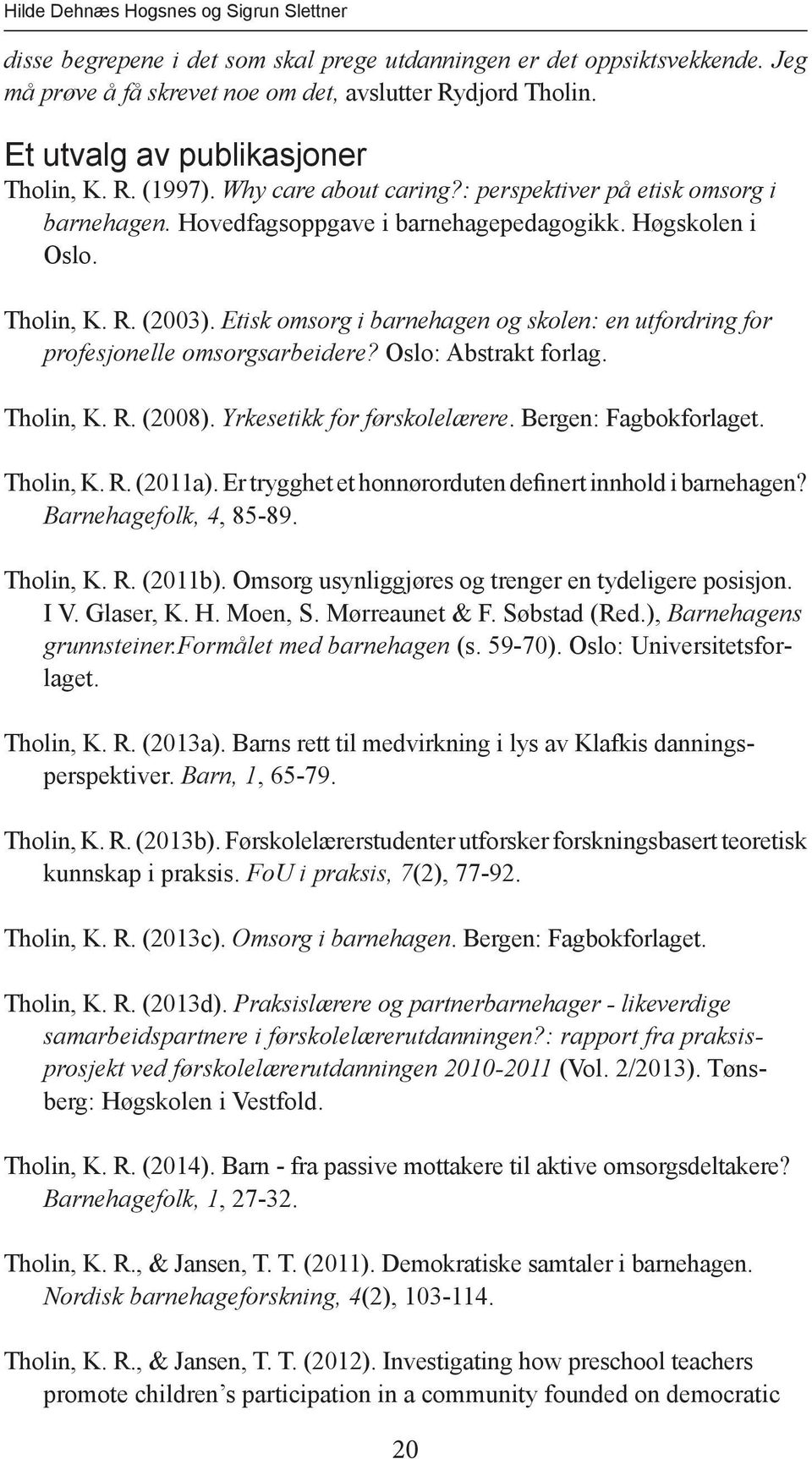 Etisk omsorg i barnehagen og skolen: en utfordring for profesjonelle omsorgsarbeidere? Oslo: Abstrakt forlag. Tholin, K. R. (2008). Yrkesetikk for førskolelærere. Bergen: Fagbokforlaget. Tholin, K. R. (2011a).