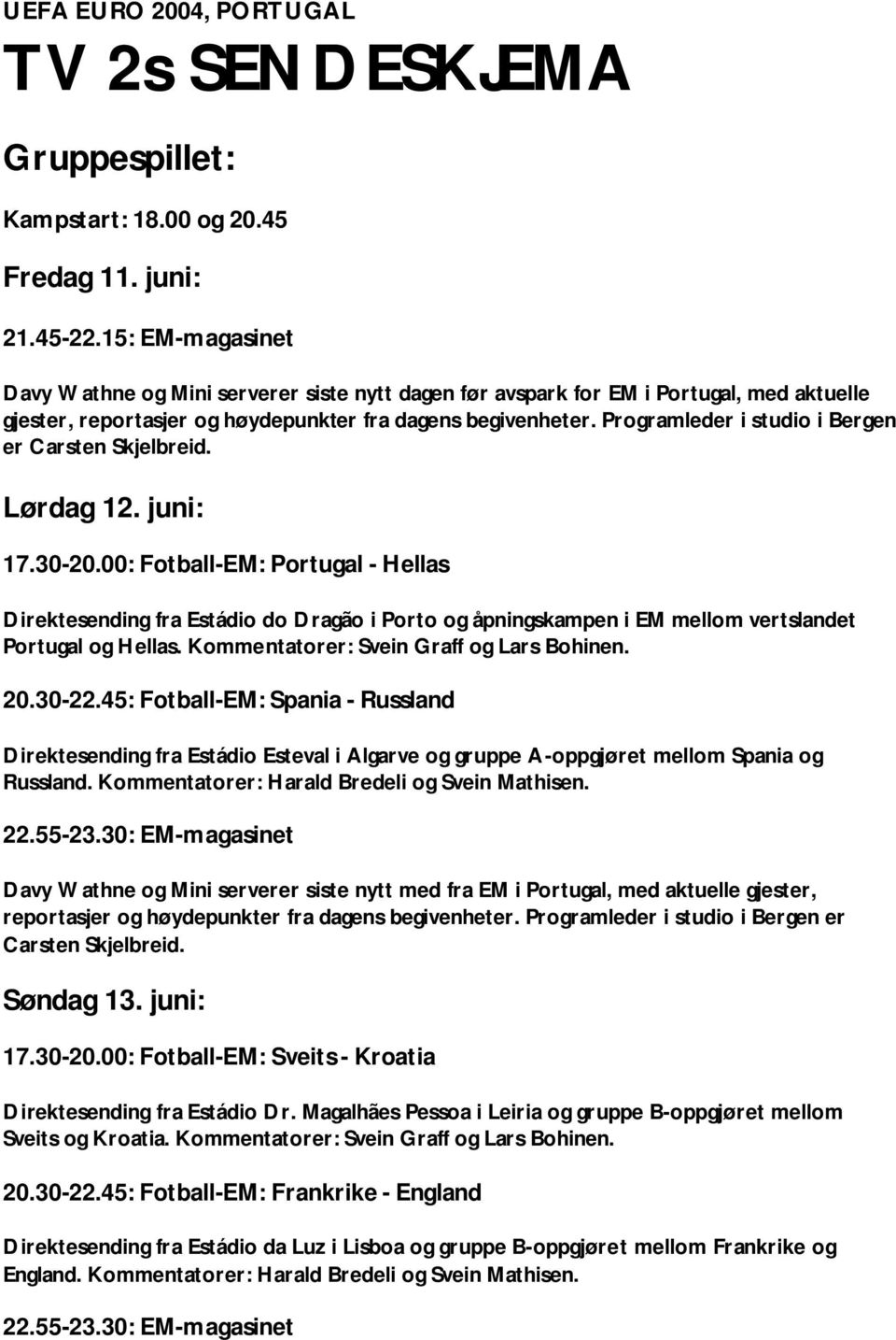 Programleder i studio i Bergen er Lørdag 12. juni: 17.30-20.00: Fotball-EM: Portugal - Hellas Direktesending fra Estádio do Dragão i Porto og åpningskampen i EM mellom vertslandet Portugal og Hellas.