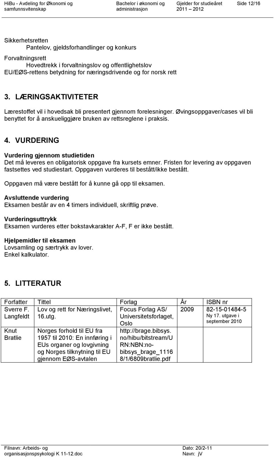 VURDERING Vurdering gjennom studietiden Det må leveres en obligatorisk oppgave fra kursets emner. Fristen for levering av oppgaven fastsettes ved studiestart.