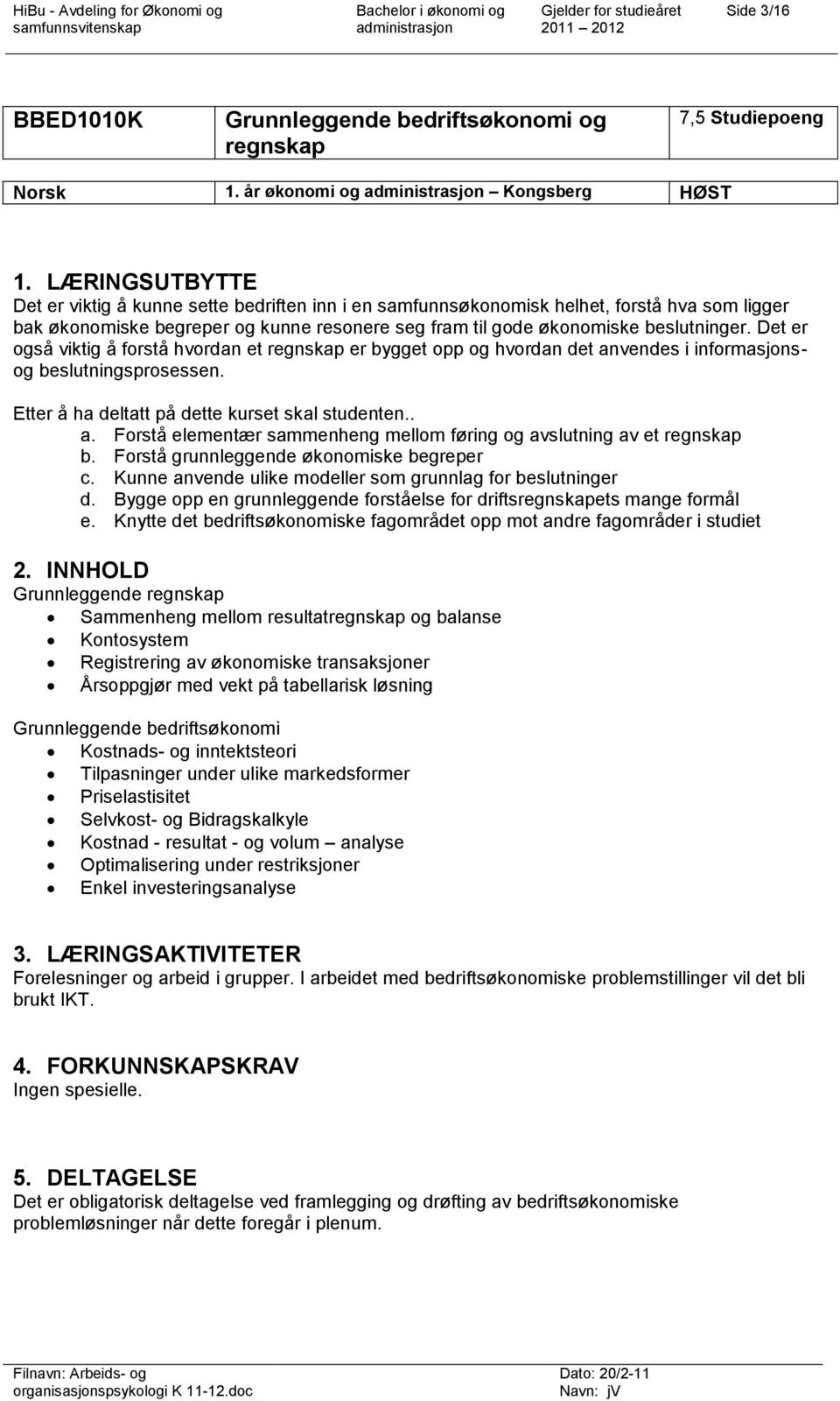 Det er også viktig å forstå hvordan et regnskap er bygget opp og hvordan det anvendes i informasjonsog beslutningsprosessen. Etter å ha deltatt på dette kurset skal studenten.. a. Forstå elementær sammenheng mellom føring og avslutning av et regnskap b.