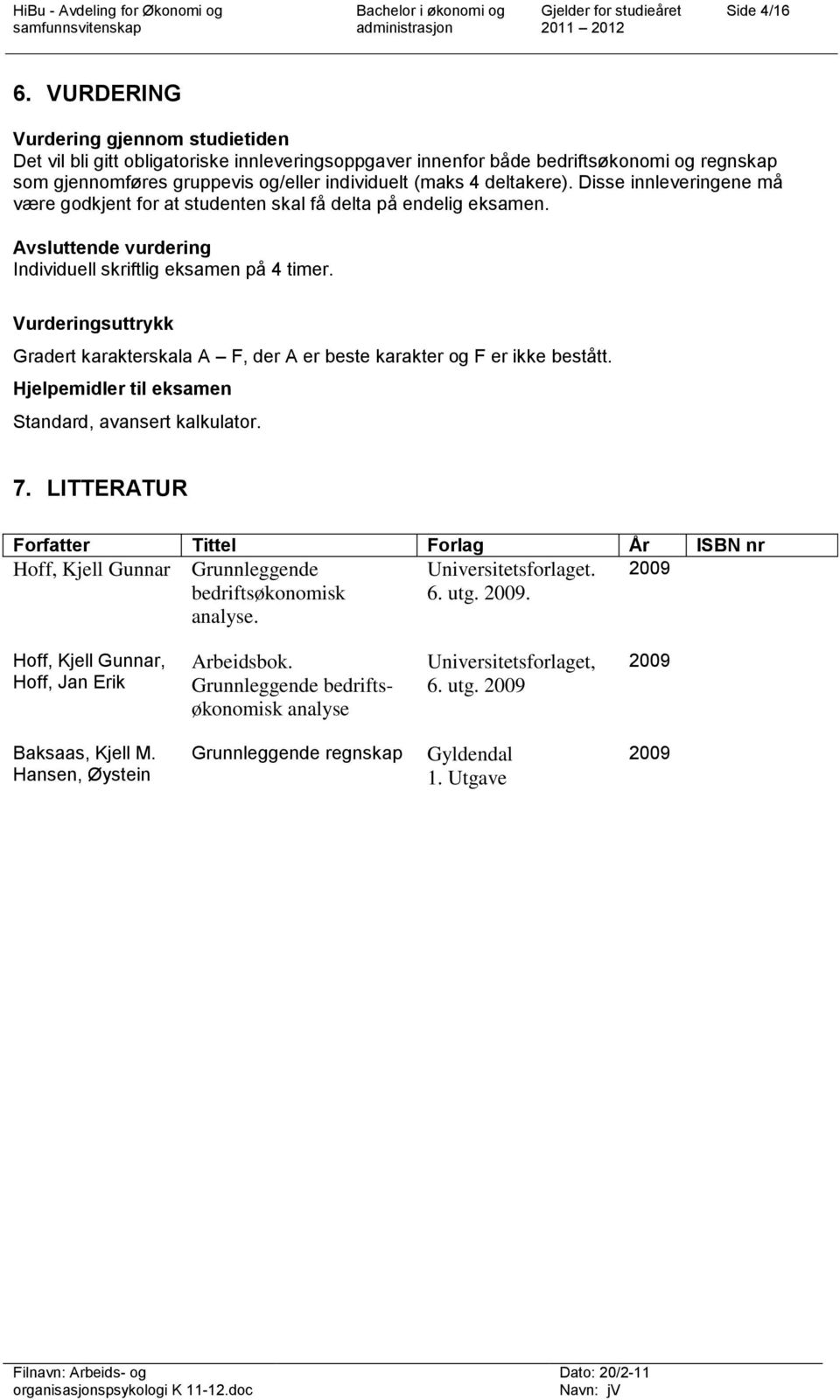 deltakere). Disse innleveringene må være godkjent for at studenten skal få delta på endelig eksamen. Avsluttende vurdering Individuell skriftlig eksamen på 4 timer.