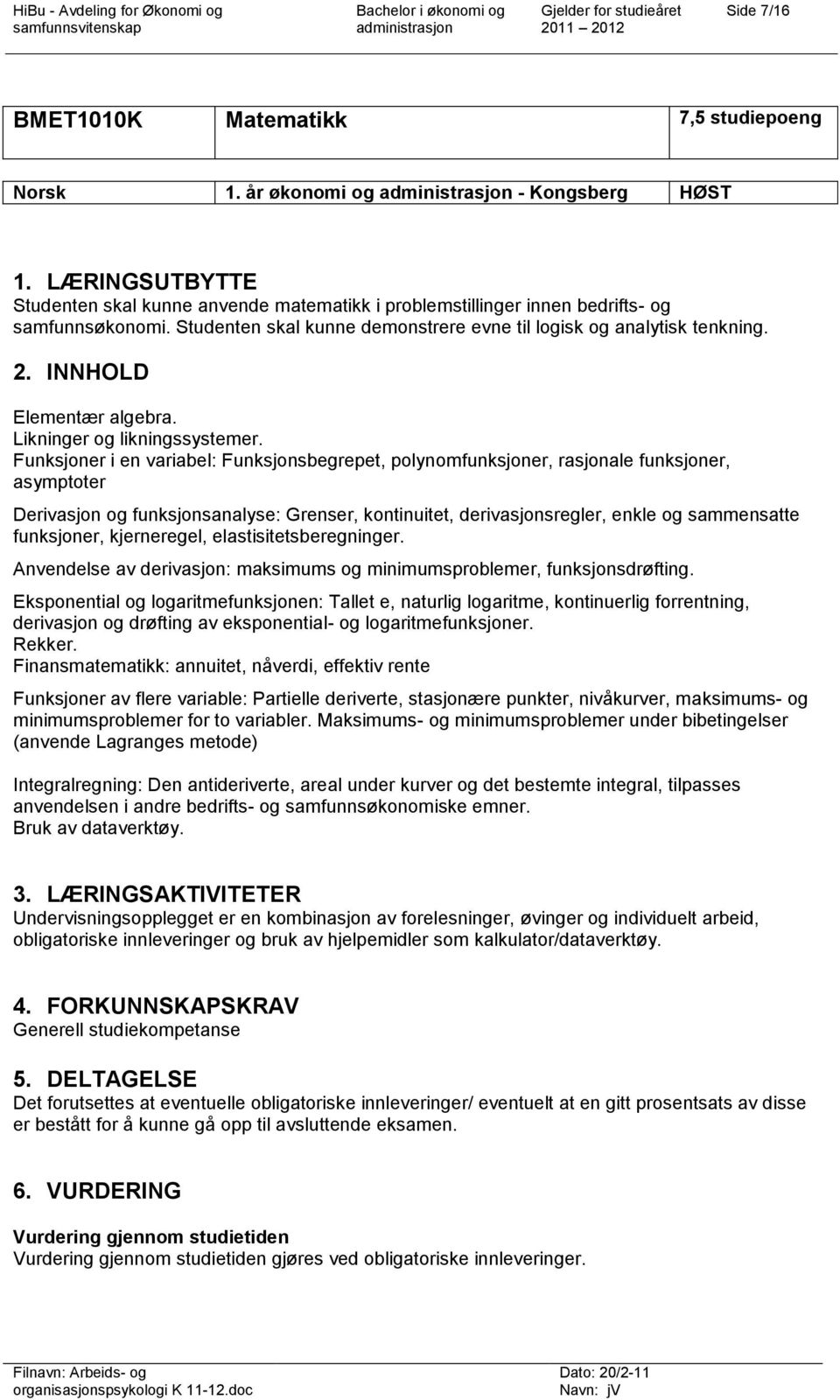 Funksjoner i en variabel: Funksjonsbegrepet, polynomfunksjoner, rasjonale funksjoner, asymptoter Derivasjon og funksjonsanalyse: Grenser, kontinuitet, derivasjonsregler, enkle og sammensatte