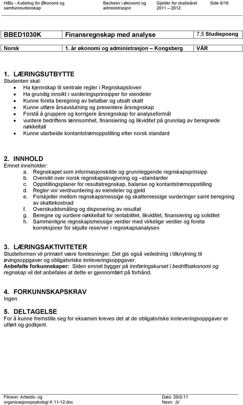 utføre årsavslutning og presentere årsregnskap Forstå å gruppere og korrigere årsregnskap for analyseformål vurdere bedriftens lønnsomhet, finansiering og likviditet på grunnlag av beregnede