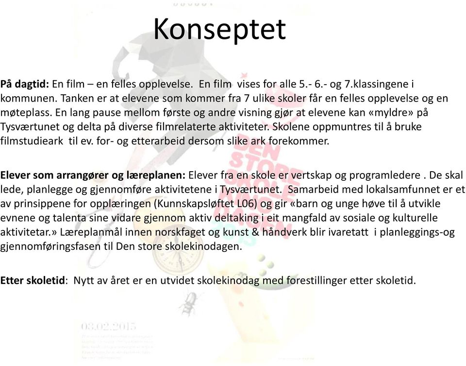 En lang pause mellom første og andre visning gjør at elevene kan «myldre» på Tysværtunet og delta på diverse filmrelaterte aktiviteter. Skolene oppmuntres til å bruke filmstudieark til ev.