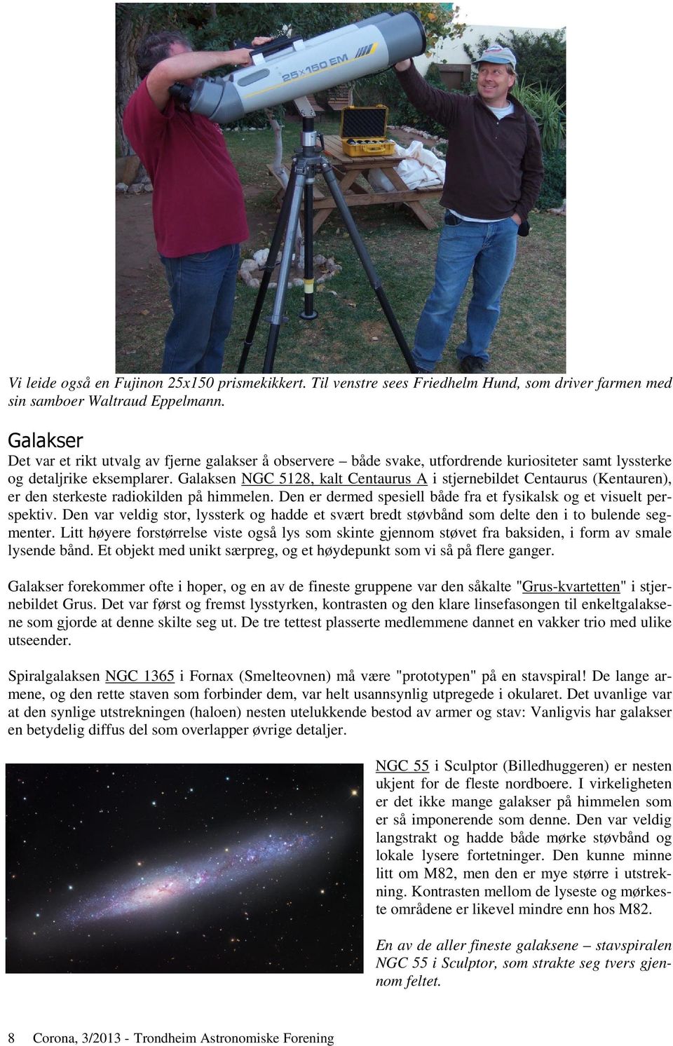 Galaksen NGC 5128, kalt Centaurus A i stjernebildet Centaurus (Kentauren), er den sterkeste radiokilden på himmelen. Den er dermed spesiell både fra et fysikalsk og et visuelt perspektiv.