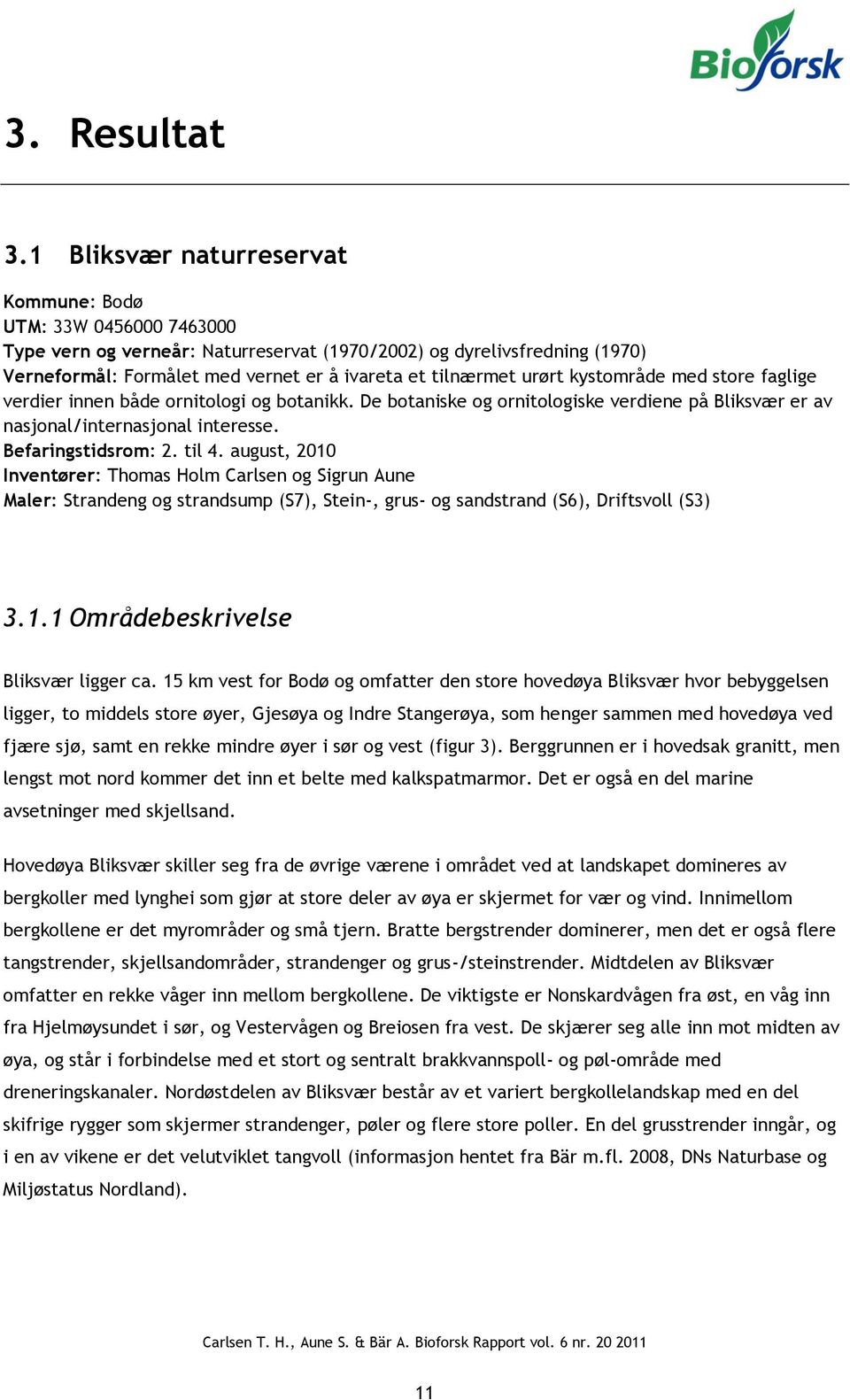 urørt kystområde med store faglige verdier innen både ornitologi og botanikk. De botaniske og ornitologiske verdiene på Bliksvær er av nasjonal/internasjonal interesse. Befaringstidsrom: 2. til 4.