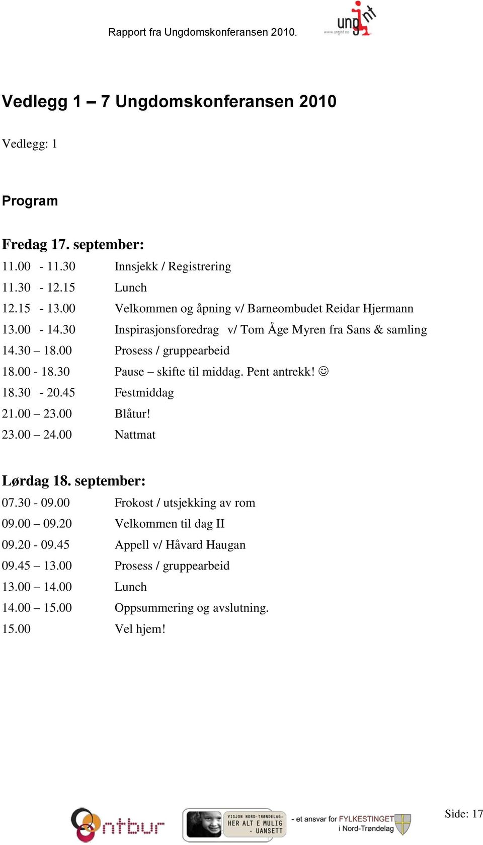 00-18.30 Pause skifte til middag. Pent antrekk! 18.30-20.45 Festmiddag 21.00 23.00 Blåtur! 23.00 24.00 Nattmat Lørdag 18. september: 07.30-09.