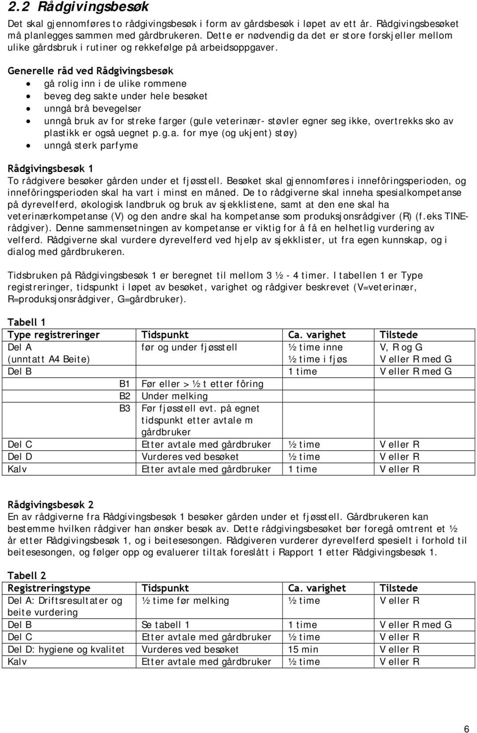 Generelle råd ved Rådgivingsbesøk gå rolig inn i de ulike rommene beveg deg sakte under hele besøket unngå brå bevegelser unngå bruk av for streke farger (gule veterinær- støvler egner seg ikke,