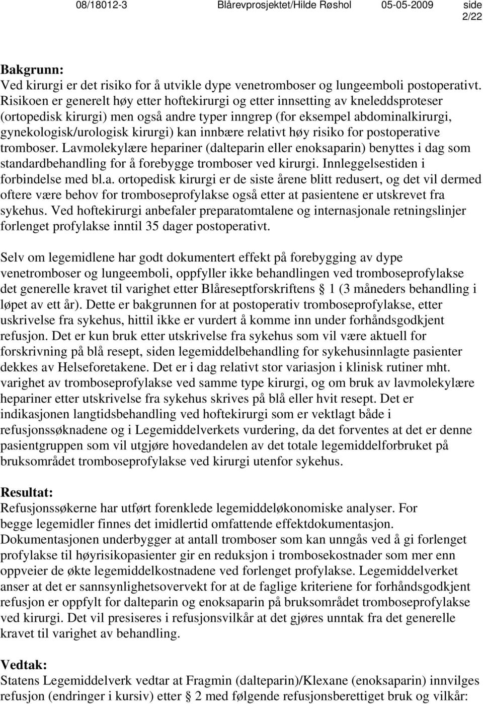 kan innbære relativt høy risiko for postoperative tromboser. Lavmolekylære hepariner (dalteparin eller enoksaparin) benyttes i dag som standardbehandling for å forebygge tromboser ved kirurgi.