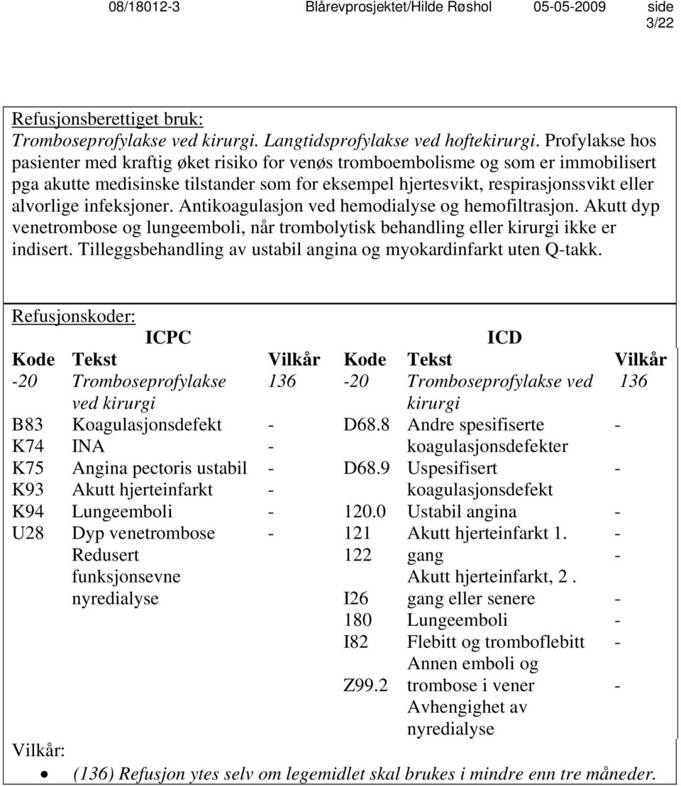 infeksjoner. Antikoagulasjon ved hemodialyse og hemofiltrasjon. Akutt dyp venetrombose og lungeemboli, når trombolytisk behandling eller kirurgi ikke er indisert.