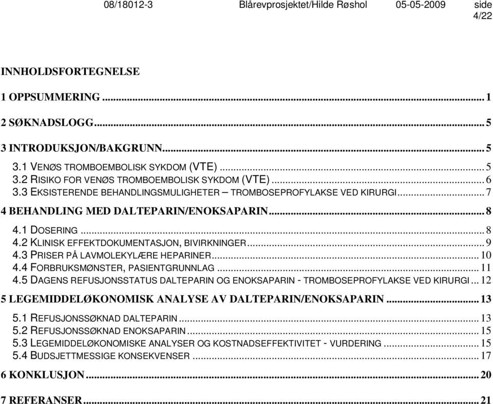 3 PRISER PÅ LAVMOLEKYLÆRE HEPARINER... 10 4.4 FORBRUKSMØNSTER, PASIENTGRUNNLAG... 11 4.5 DAGENS REFUSJONSSTATUS DALTEPARIN OG ENOKSAPARIN TROMBOSEPROFYLAKSE VED KIRURGI.