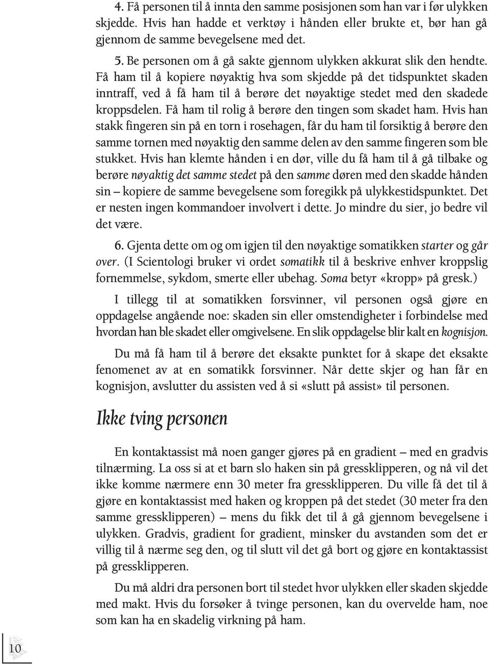 Få ham til å kopiere nøyaktig hva som skjedde på det tidspunktet skaden inntraff, ved å få ham til å berøre det nøyaktige stedet med den skadede kroppsdelen.