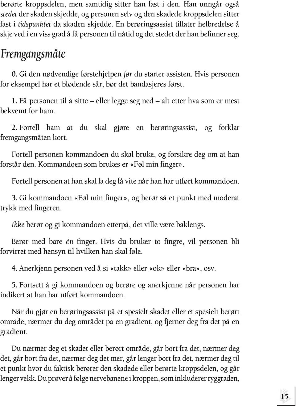 Hvis personen for eksempel har et blødende sår, bør det bandasjeres først. 1. Få personen til å sitte eller legge seg ned alt etter hva som er mest bekvemt for ham. 2.