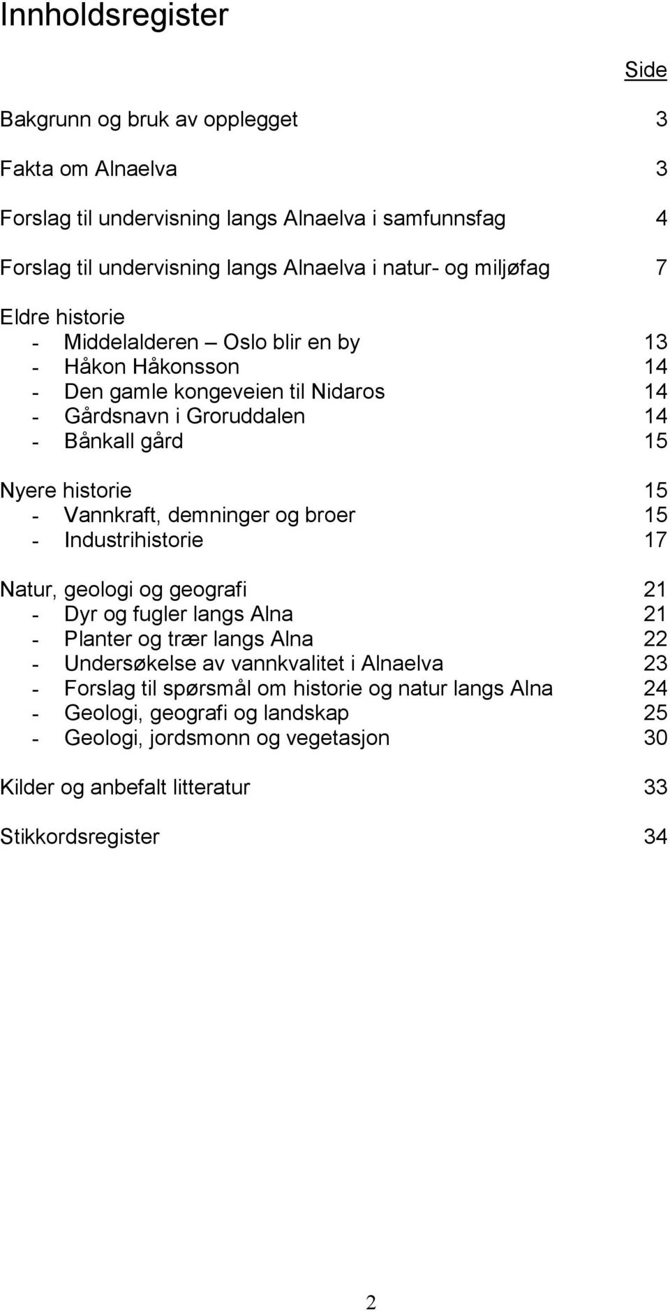 Vannkraft, demninger og broer 15 - Industrihistorie 17 Natur, geologi og geografi 21 - Dyr og fugler langs Alna 21 - Planter og trær langs Alna 22 - Undersøkelse av vannkvalitet i