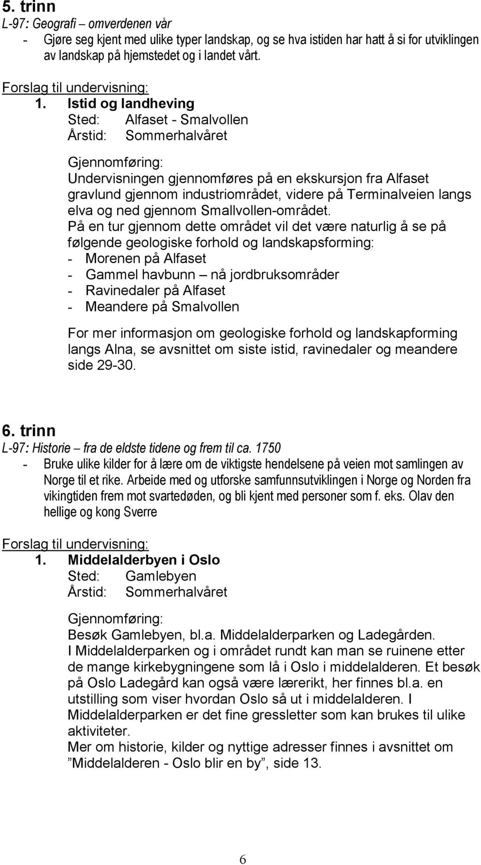 Istid og landheving Sted: Alfaset - Smalvollen Årstid: Sommerhalvåret Gjennomføring: Undervisningen gjennomføres på en ekskursjon fra Alfaset gravlund gjennom industriområdet, videre på Terminalveien