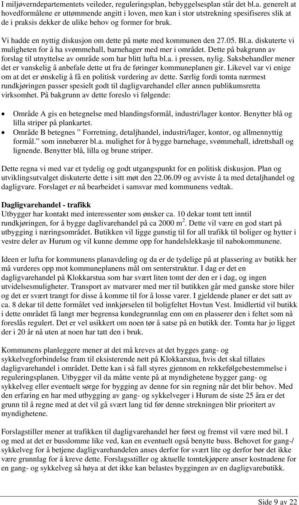 Dette på bakgrunn av forslag til utnyttelse av område som har blitt lufta bl.a. i pressen, nylig. Saksbehandler mener det er vanskelig å anbefale dette ut fra de føringer kommuneplanen gir.