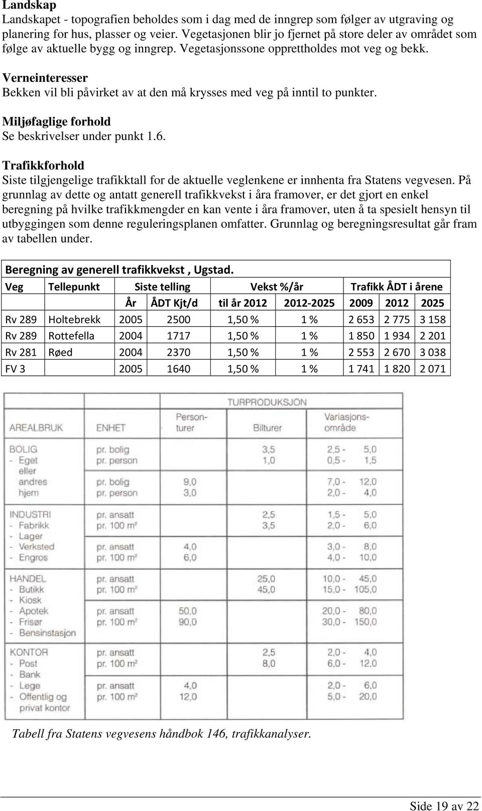 Verneinteresser Bekken vil bli påvirket av at den må krysses med veg på inntil to punkter. Miljøfaglige forhold Se beskrivelser under punkt 1.6.