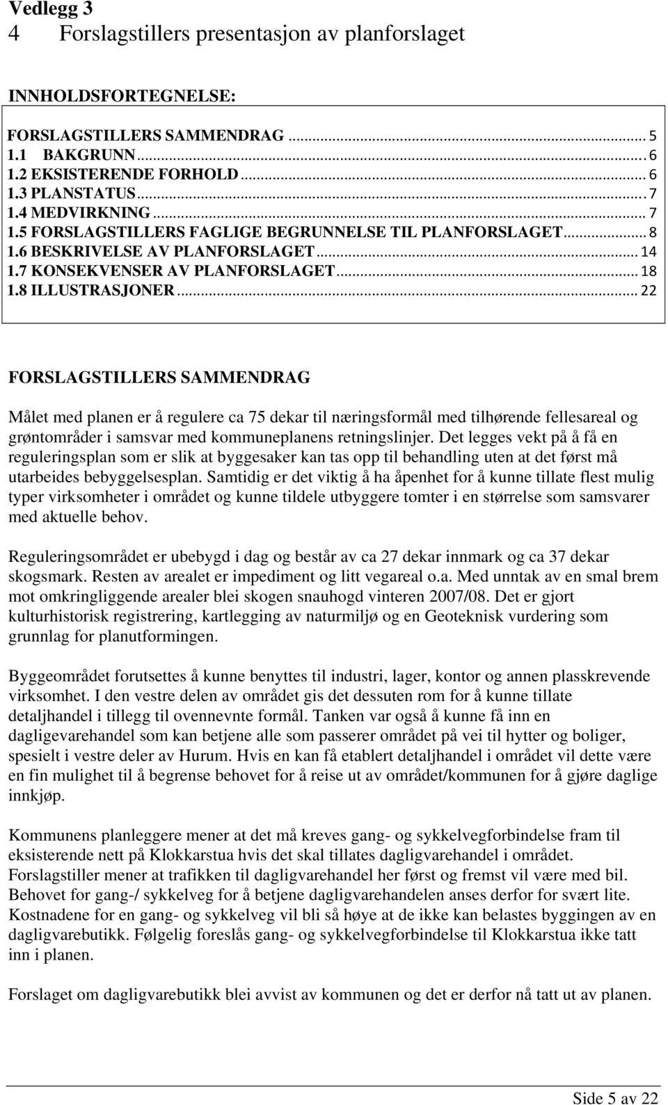 .. 22 FORSLAGSTILLERS SAMMENDRAG Målet med planen er å regulere ca 75 dekar til næringsformål med tilhørende fellesareal og grøntområder i samsvar med kommuneplanens retningslinjer.