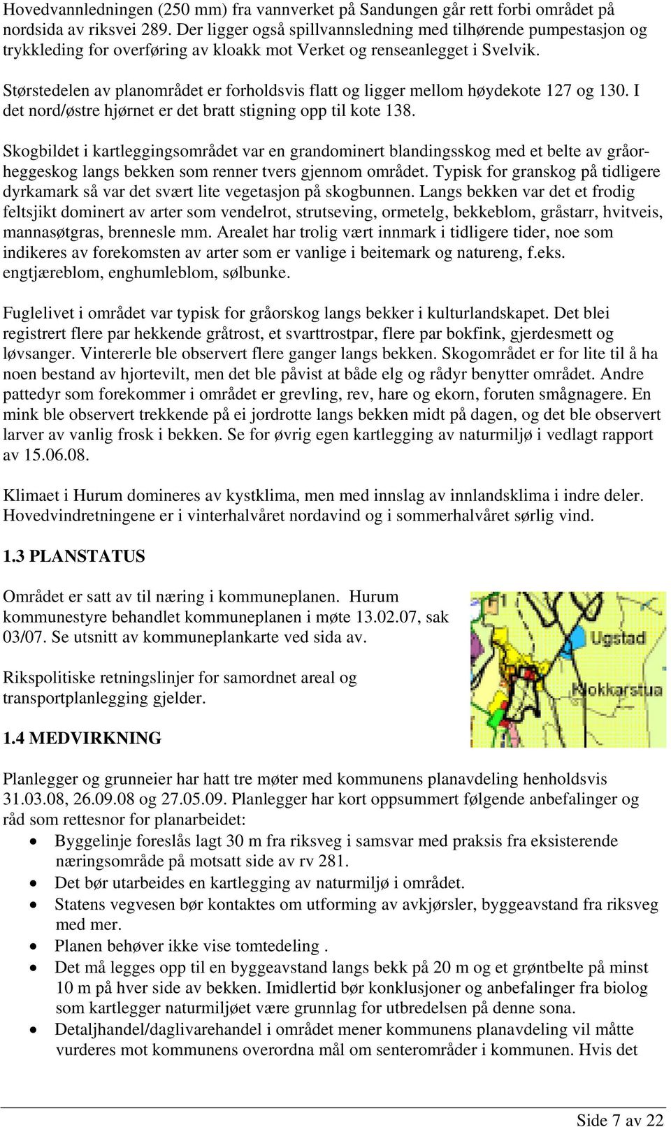 Størstedelen av planområdet er forholdsvis flatt og ligger mellom høydekote 127 og 130. I det nord/østre hjørnet er det bratt stigning opp til kote 138.