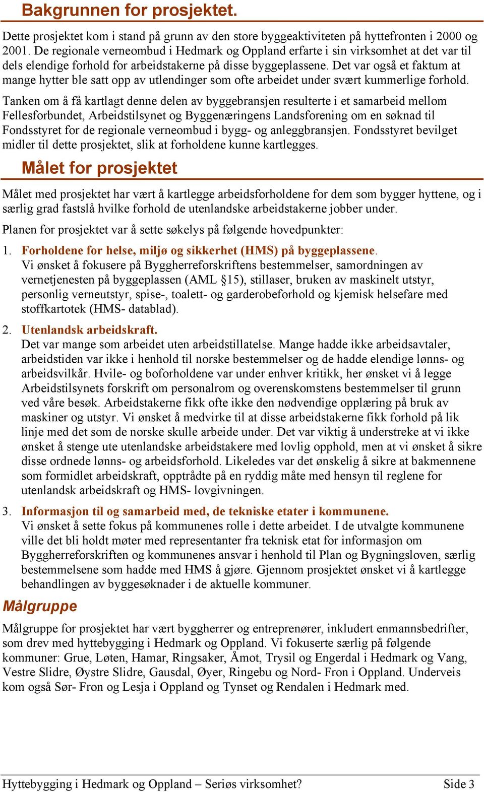 Det var også et faktum at mange hytter ble satt opp av utlendinger som ofte arbeidet under svært kummerlige forhold.