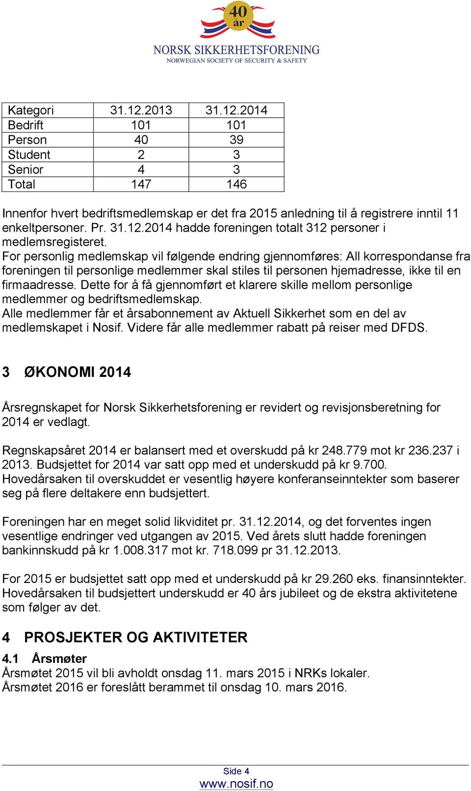 For personlig medlemskap vil følgende endring gjennomføres: All korrespondanse fra foreningen til personlige medlemmer skal stiles til personen hjemadresse, ikke til en firmaadresse.