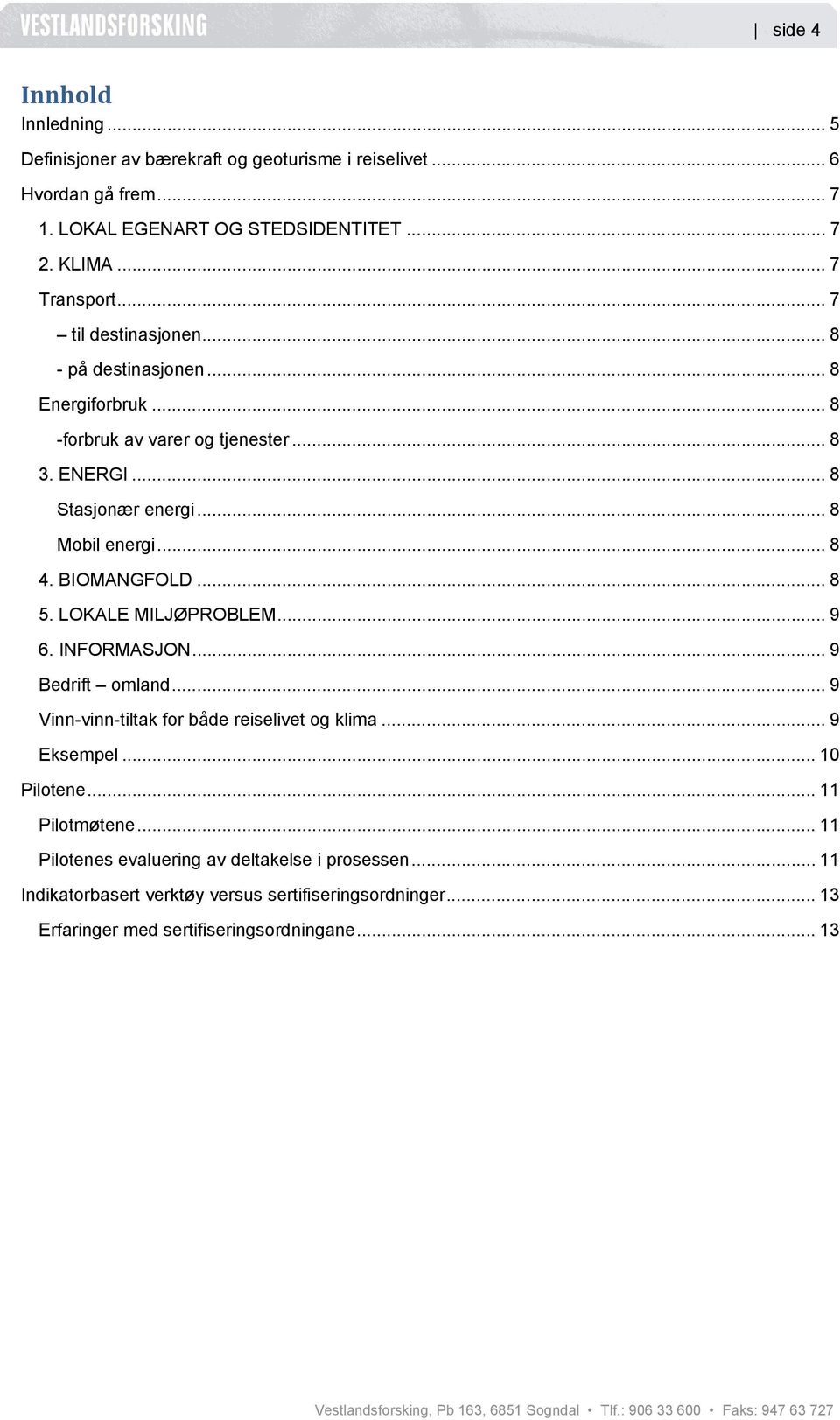 .. 8 4. BIOMANGFOLD... 8 5. LOKALE MILJØPROBLEM... 9 6. INFORMASJON... 9 Bedrift omland... 9 Vinn-vinn-tiltak for både reiselivet og klima... 9 Eksempel... 10 Pilotene.