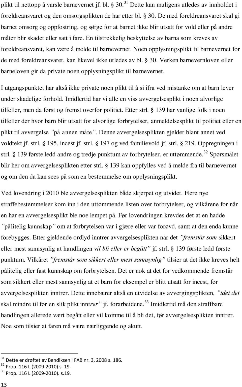 De med foreldreansvaret skal gi barnet omsorg og oppfostring, og sørge for at barnet ikke blir utsatt for vold eller på andre måter blir skadet eller satt i fare.