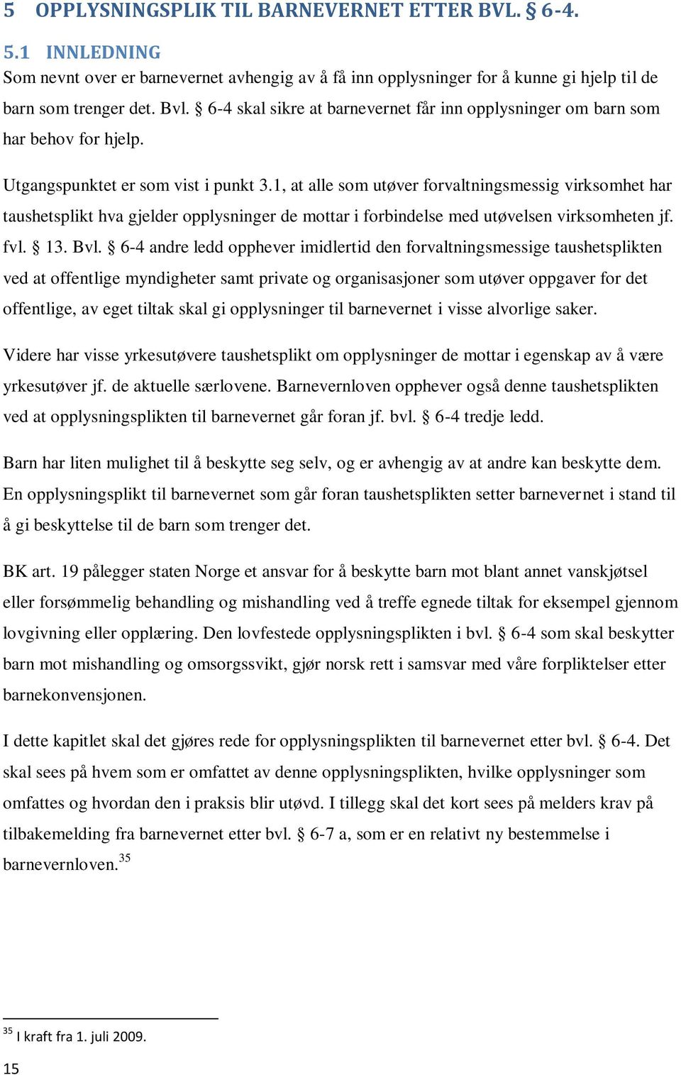 1, at alle som utøver forvaltningsmessig virksomhet har taushetsplikt hva gjelder opplysninger de mottar i forbindelse med utøvelsen virksomheten jf. fvl. 13. Bvl.