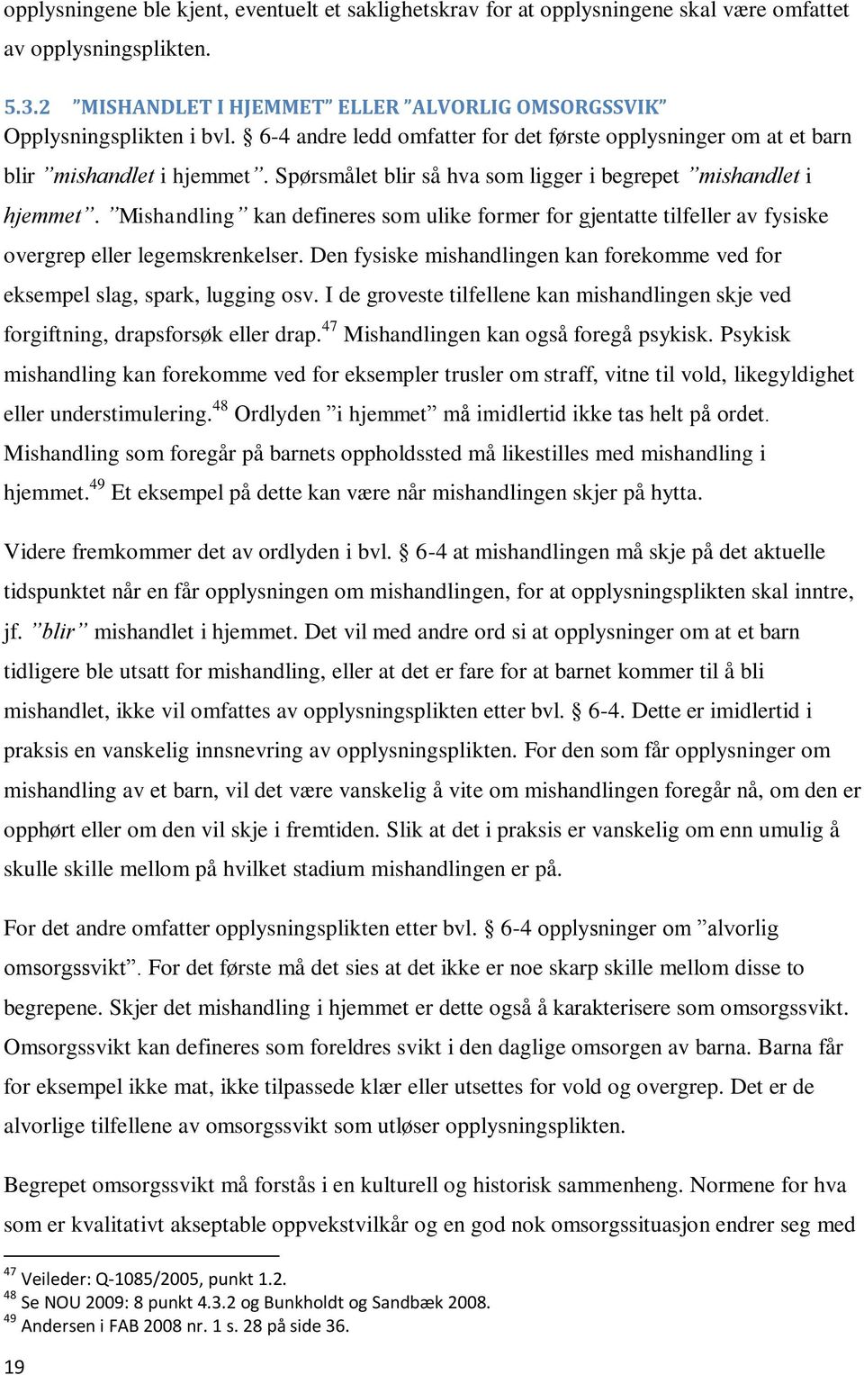 Mishandling kan defineres som ulike former for gjentatte tilfeller av fysiske overgrep eller legemskrenkelser. Den fysiske mishandlingen kan forekomme ved for eksempel slag, spark, lugging osv.