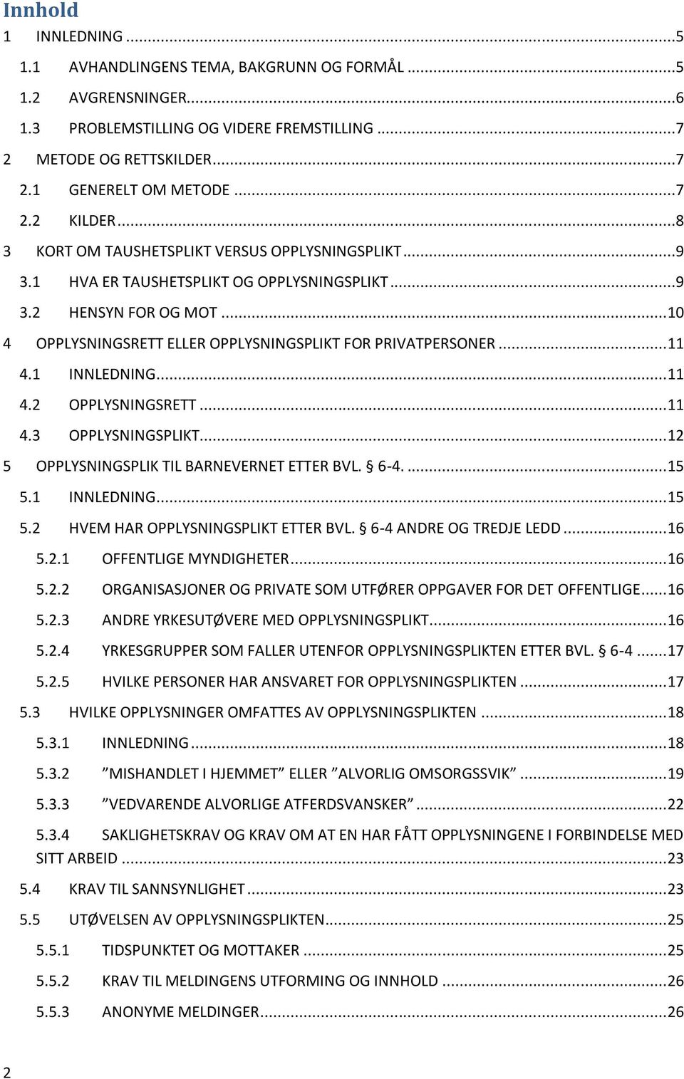 1 INNLEDNING... 11 4.2 OPPLYSNINGSRETT... 11 4.3 OPPLYSNINGSPLIKT... 12 5 OPPLYSNINGSPLIK TIL BARNEVERNET ETTER BVL. 6-4.... 15 5.1 INNLEDNING... 15 5.2 HVEM HAR OPPLYSNINGSPLIKT ETTER BVL.