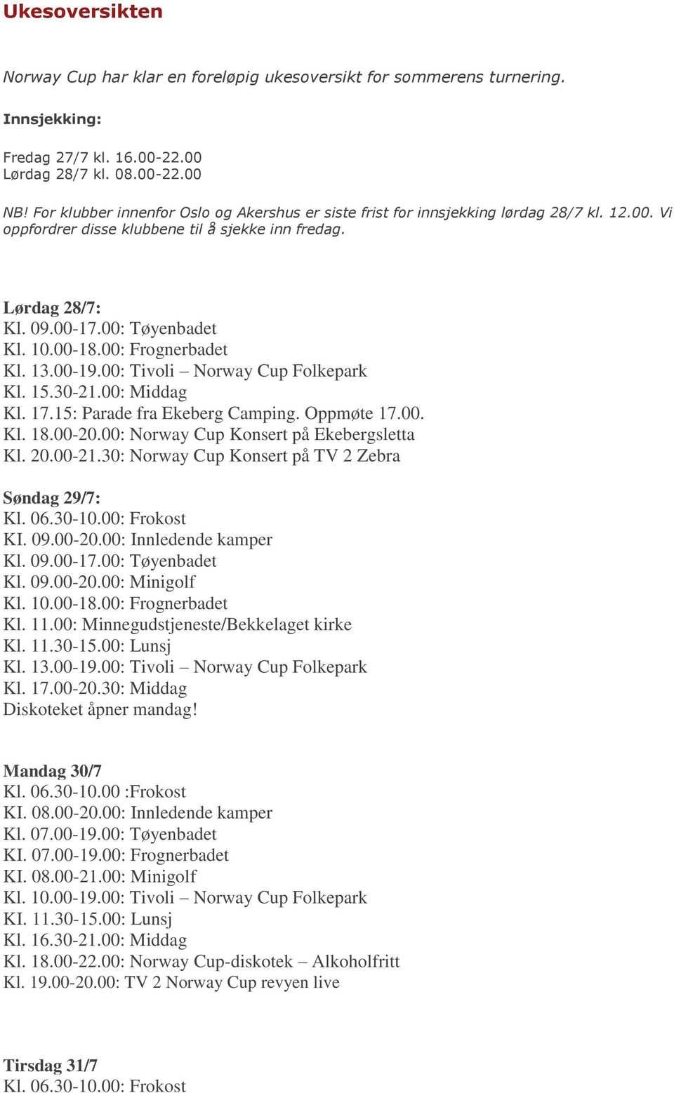 00: Frognerbadet Kl. 13.00-19.00: Tivoli Norway Cup Folkepark Kl. 15.30-21.00: Middag Kl. 17.15: Parade fra Ekeberg Camping. Oppmøte 17.00. Kl. 18.00-20.00: Norway Cup Konsert på Ekebergsletta Kl. 20.