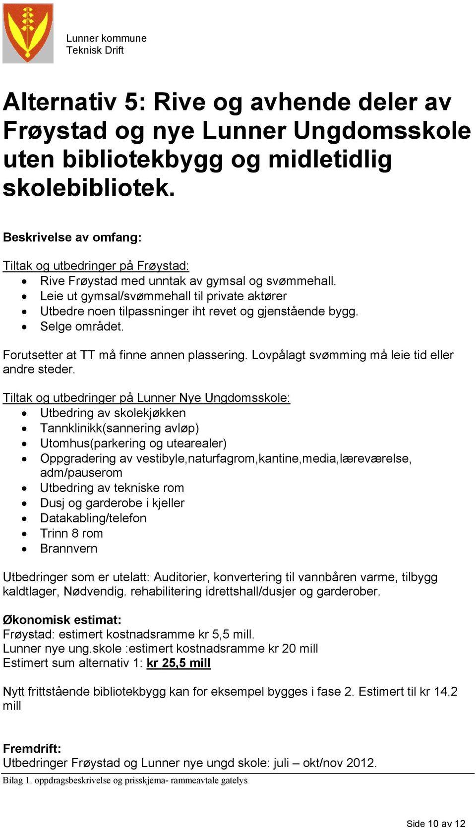 Leie ut gymsal/svømmehall til private aktører Utbedre noen tilpassninger iht revet og gjenstående bygg. Selge området. Forutsetter at TT må finne annen plassering.