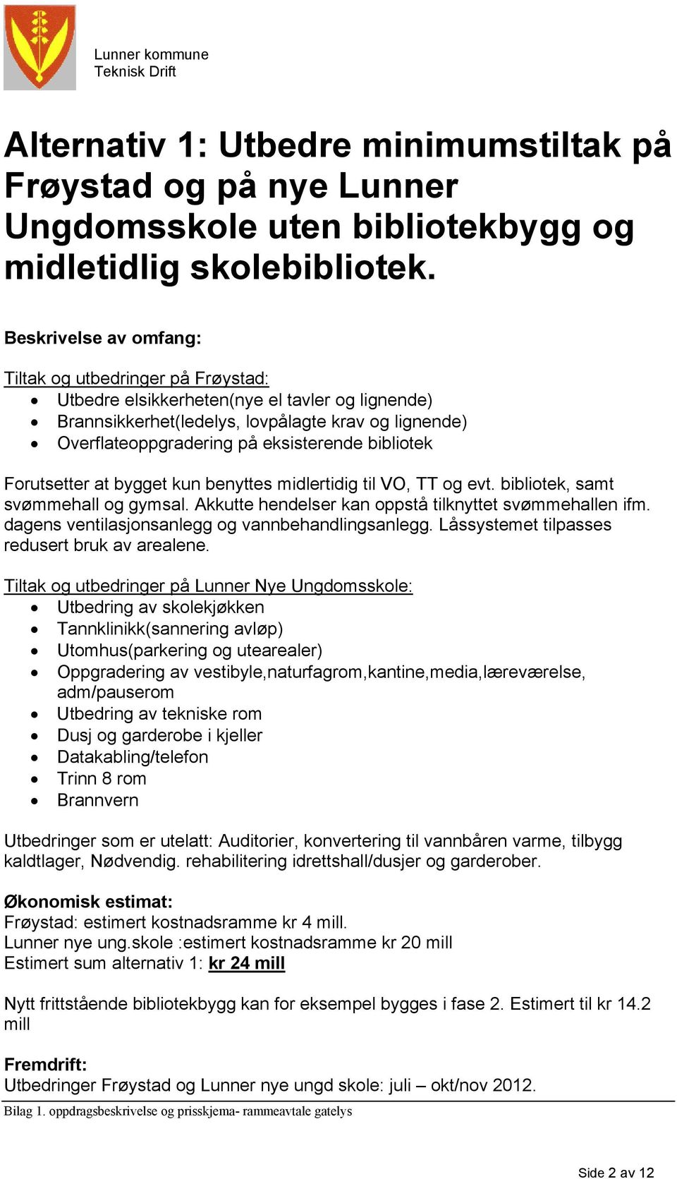 bibliotek Forutsetter at bygget kun benyttes midlertidig til VO, TT og evt. bibliotek, samt svømmehall og gymsal. Akkutte hendelser kan oppstå tilknyttet svømmehallen ifm.