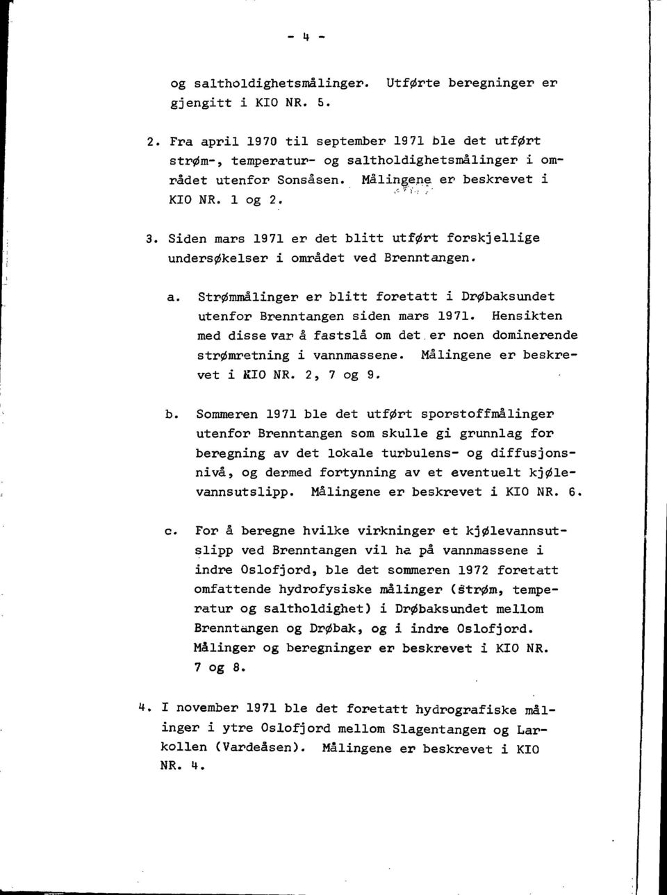 Siden mars 19 71 er det blitt utfart forskjellige unders^kelser i området ved Brenntangen. a. Str0mmålinger er blitt företatt i Dr0baksundet utenfor Brenntangen siden mars 1971.