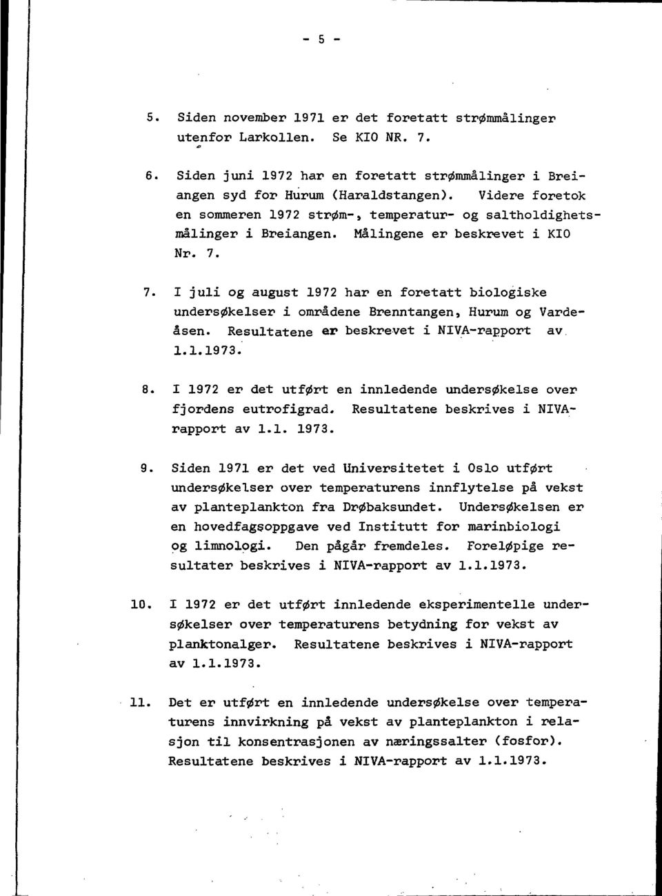 7. I juli og august 1972 har en foretatt biologiske unders^kelser i områdene Brenntangen, Hurum og Vardeåsen. Resultatene &p beskrevet i NIVA-rapport av 1.1.1973. 8.