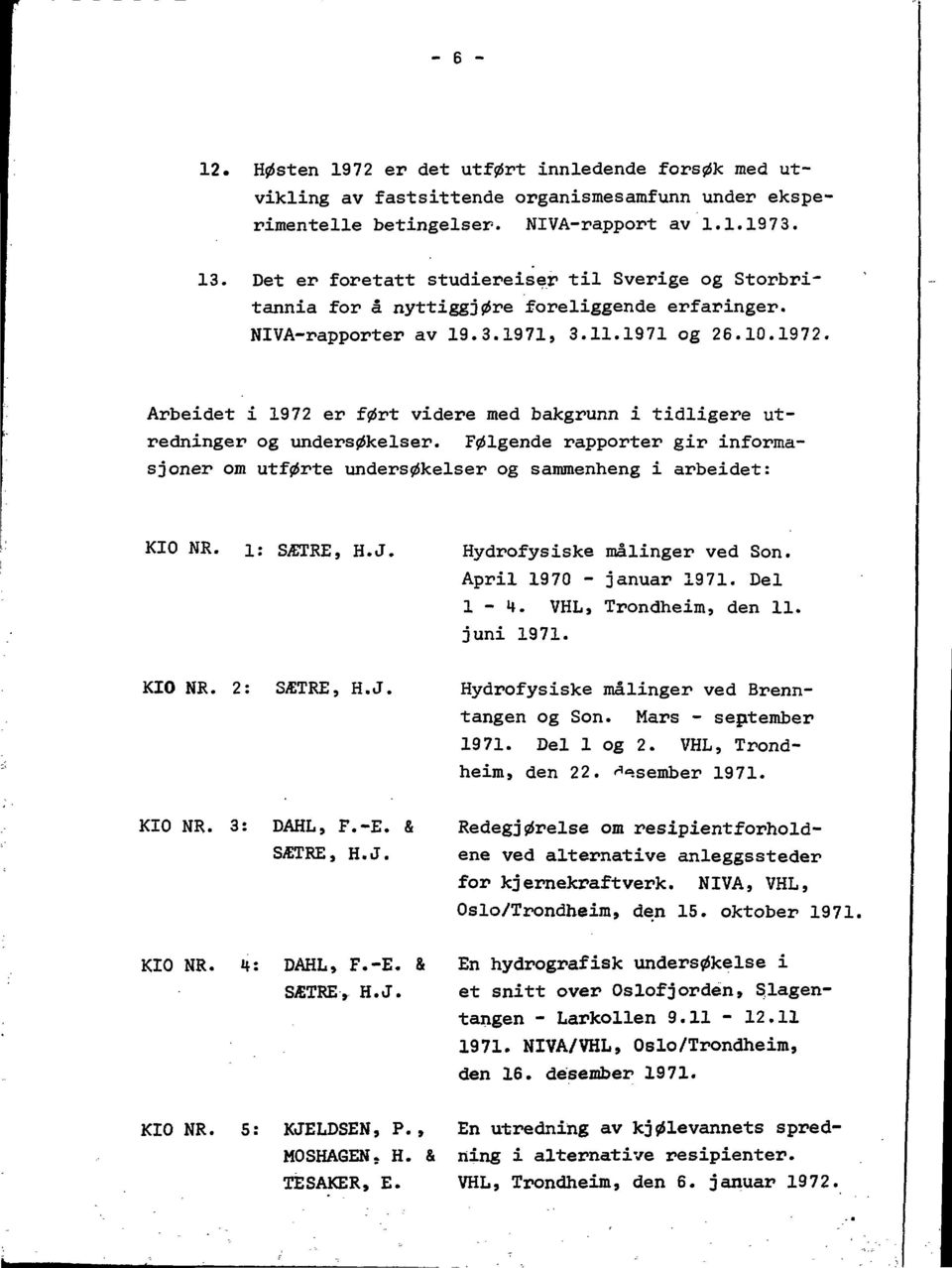 Arbeidet i 1972 er f0rt videre med bakgrunn i tidligere utredninger og unders^kelser. F01gende rapporter gir informasjoner om utf0rte unders0kelser og sammenheng i arbeidet: KIO NR. i: S TRE, H.J.