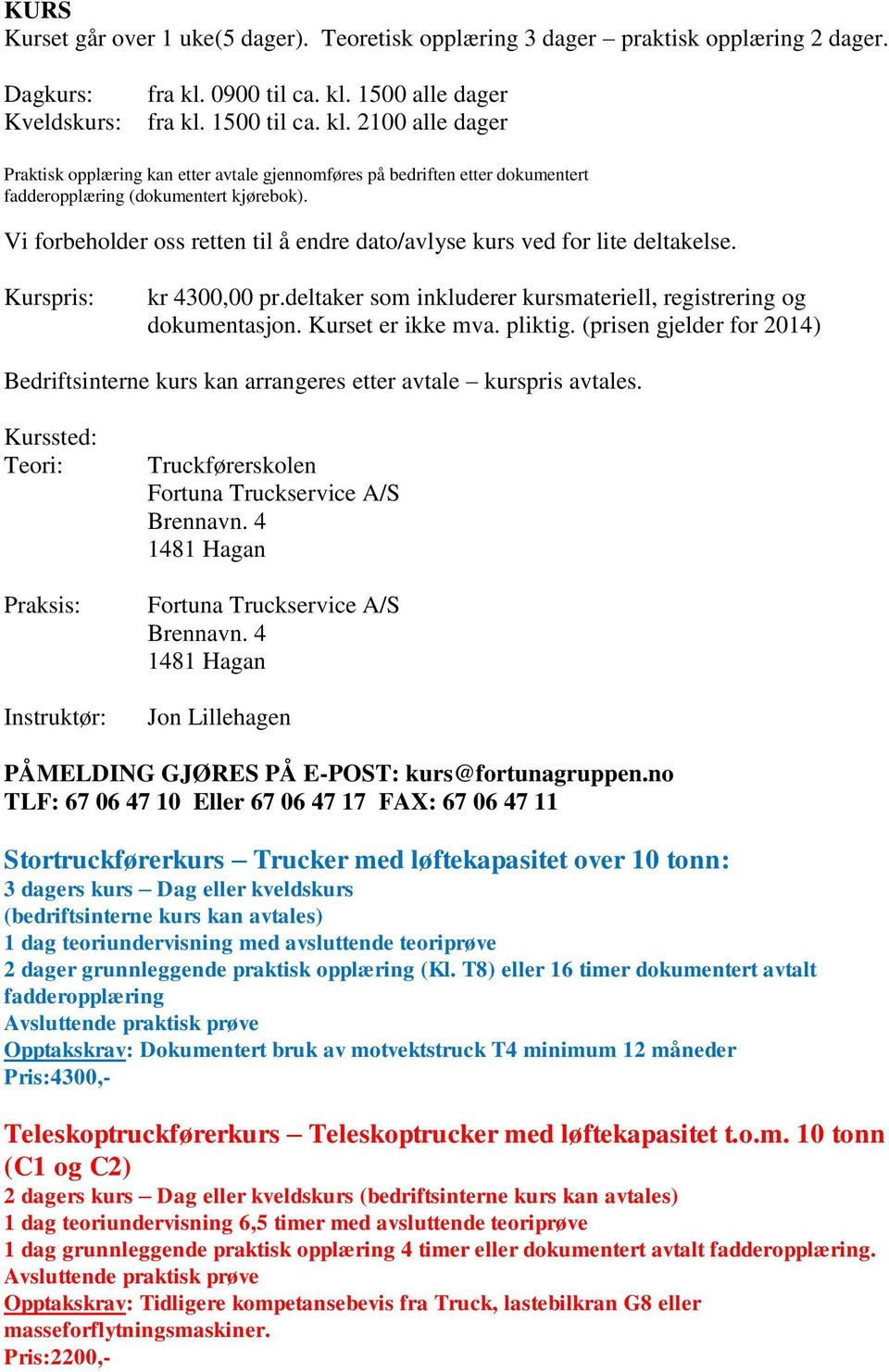 Vi forbeholder oss retten til å endre dato/avlyse kurs ved for lite deltakelse. Kurspris: kr 4300,00 pr.deltaker som inkluderer kursmateriell, registrering og dokumentasjon. Kurset er ikke mva.