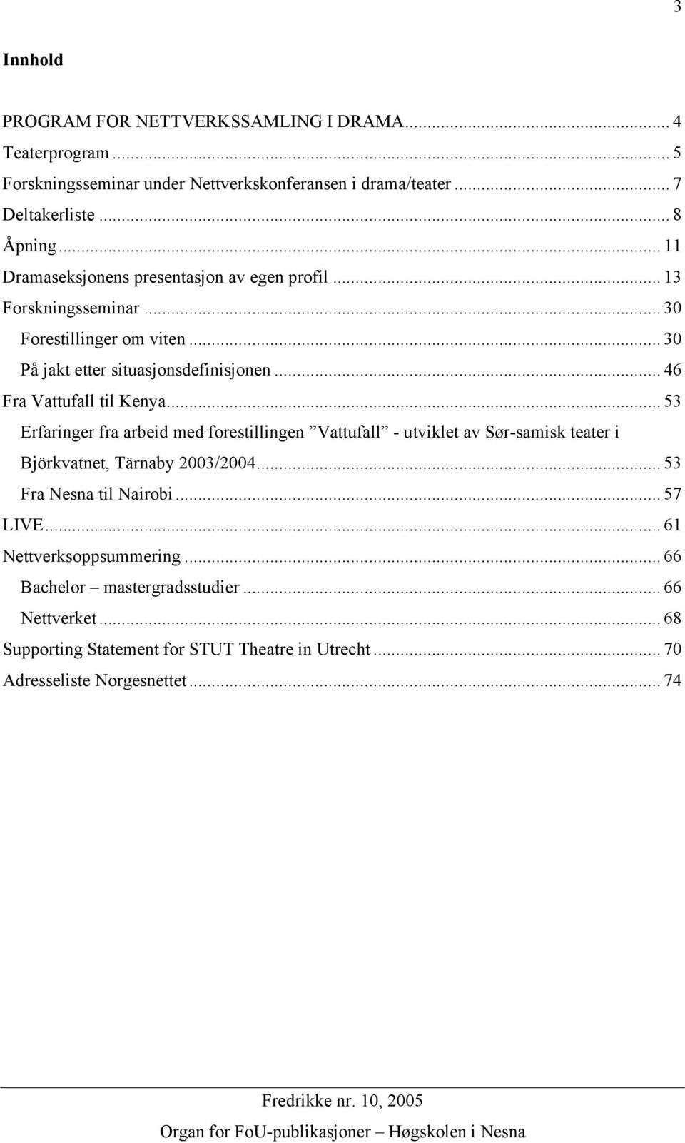 .. 46 Fra Vattufall til Kenya... 53 Erfaringer fra arbeid med forestillingen Vattufall - utviklet av Sør-samisk teater i Björkvatnet, Tärnaby 2003/2004.