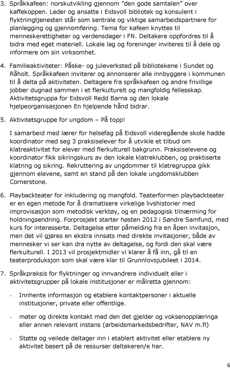 Tema for kafeen knyttes til menneskerettigheter og verdensdager i FN. Deltakere oppfordres til å bidra med eget materiell. Lokale lag og foreninger inviteres til å dele og informere om sin virksomhet.