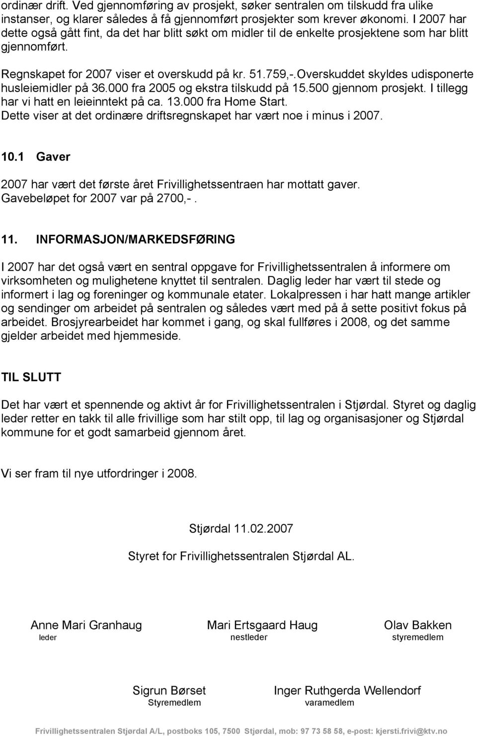 Overskuddet skyldes udisponerte husleiemidler på 36.000 fra 2005 og ekstra tilskudd på 15.500 gjennom prosjekt. I tillegg har vi hatt en leieinntekt på ca. 13.000 fra Home Start.