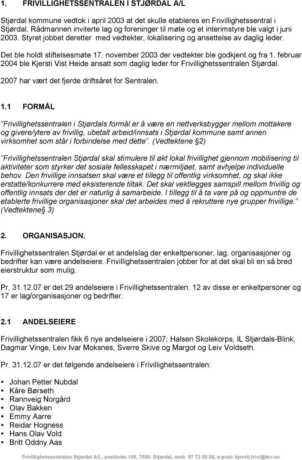 Det ble holdt stiftelsesmøte 17. november 2003 der vedtekter ble godkjent og fra 1. februar 2004 ble Kjersti Vist Heide ansatt som daglig leder for Frivillighetssentralen Stjørdal.