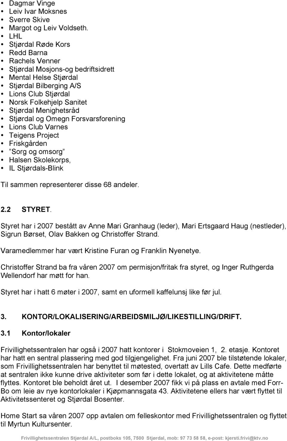 Stjørdal og Omegn Forsvarsforening Lions Club Varnes Teigens Project Friskgården Sorg og omsorg Halsen Skolekorps, IL Stjørdals-Blink Til sammen representerer disse 68 andeler. 2.2 STYRET.