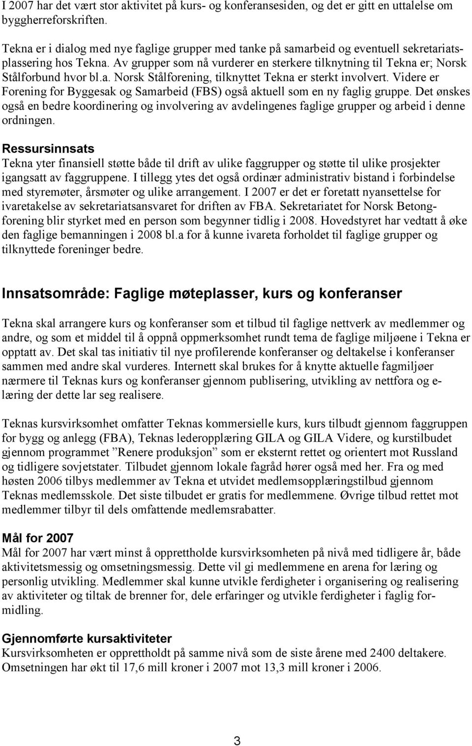 Av grupper som nå vurderer en sterkere tilknytning til Tekna er; Norsk Stålforbund hvor bl.a. Norsk Stålforening, tilknyttet Tekna er sterkt involvert.