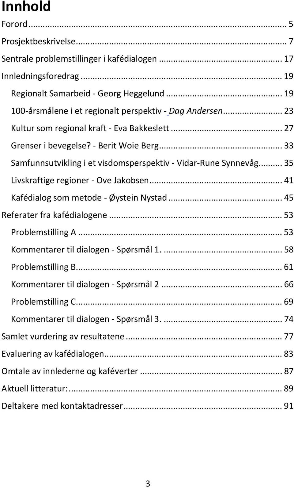 .. 33 Samfunnsutvikling i et visdomsperspektiv - Vidar-Rune Synnevåg... 35 Livskraftige regioner - Ove Jakobsen... 41 Kafédialog som metode - Øystein Nystad... 45 Referater fra kafédialogene.