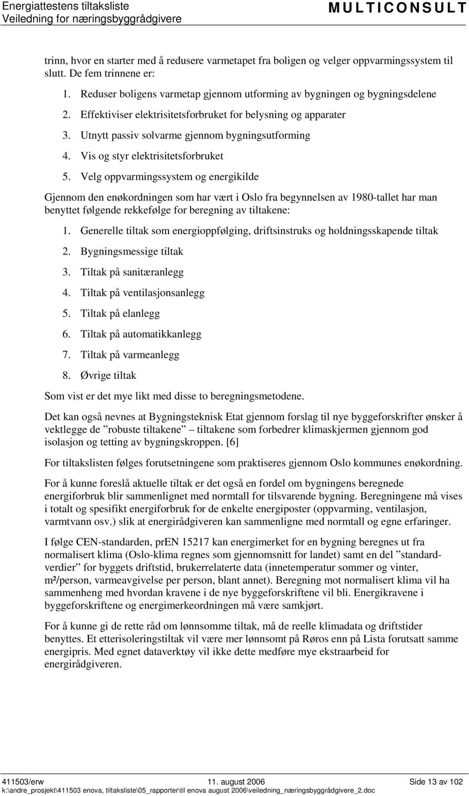 Velg oppvarmingssystem og energikilde Gjennom den enøkordningen som har vært i Oslo fra begynnelsen av 1980-tallet har man benyttet følgende rekkefølge for beregning av tiltakene: 1.