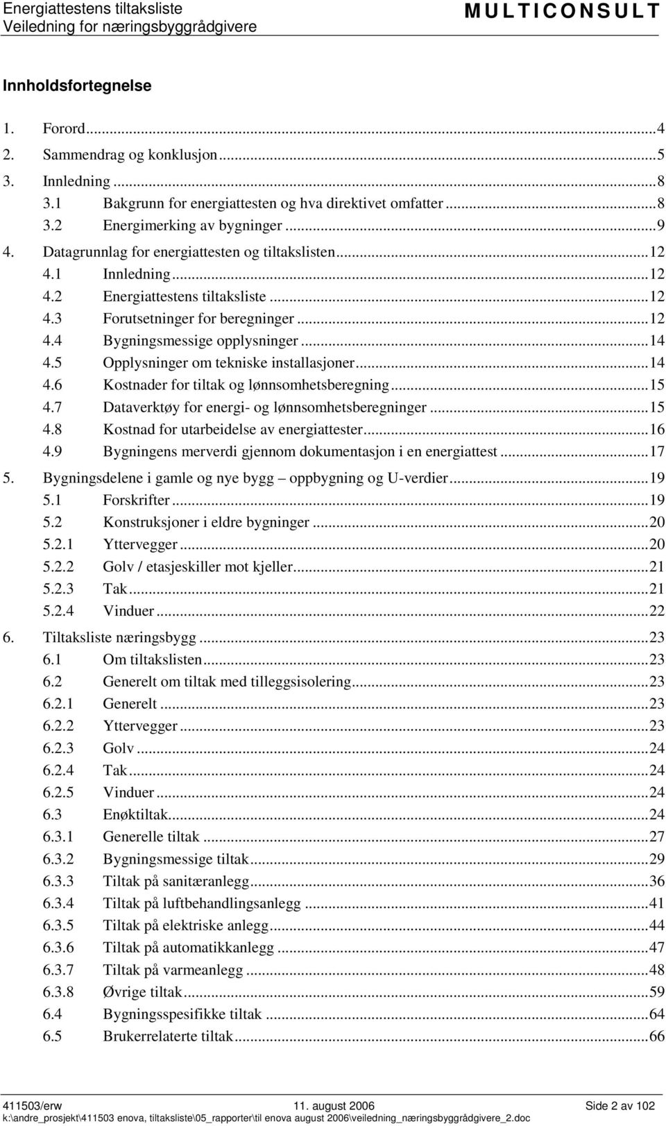 5 Opplysninger om tekniske installasjoner...14 4.6 Kostnader for tiltak og lønnsomhetsberegning...15 4.7 Dataverktøy for energi- og lønnsomhetsberegninger...15 4.8 Kostnad for utarbeidelse av energiattester.