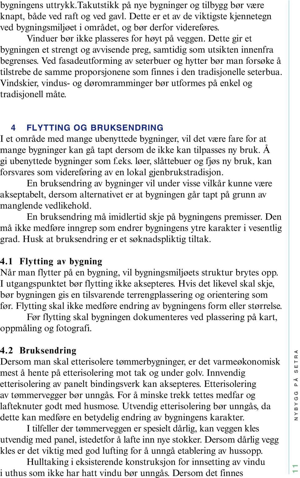 Ved fasadeutforming av seterbuer og hytter bør man forsøke å tilstrebe de samme proporsjonene som finnes i den tradisjonelle seterbua.