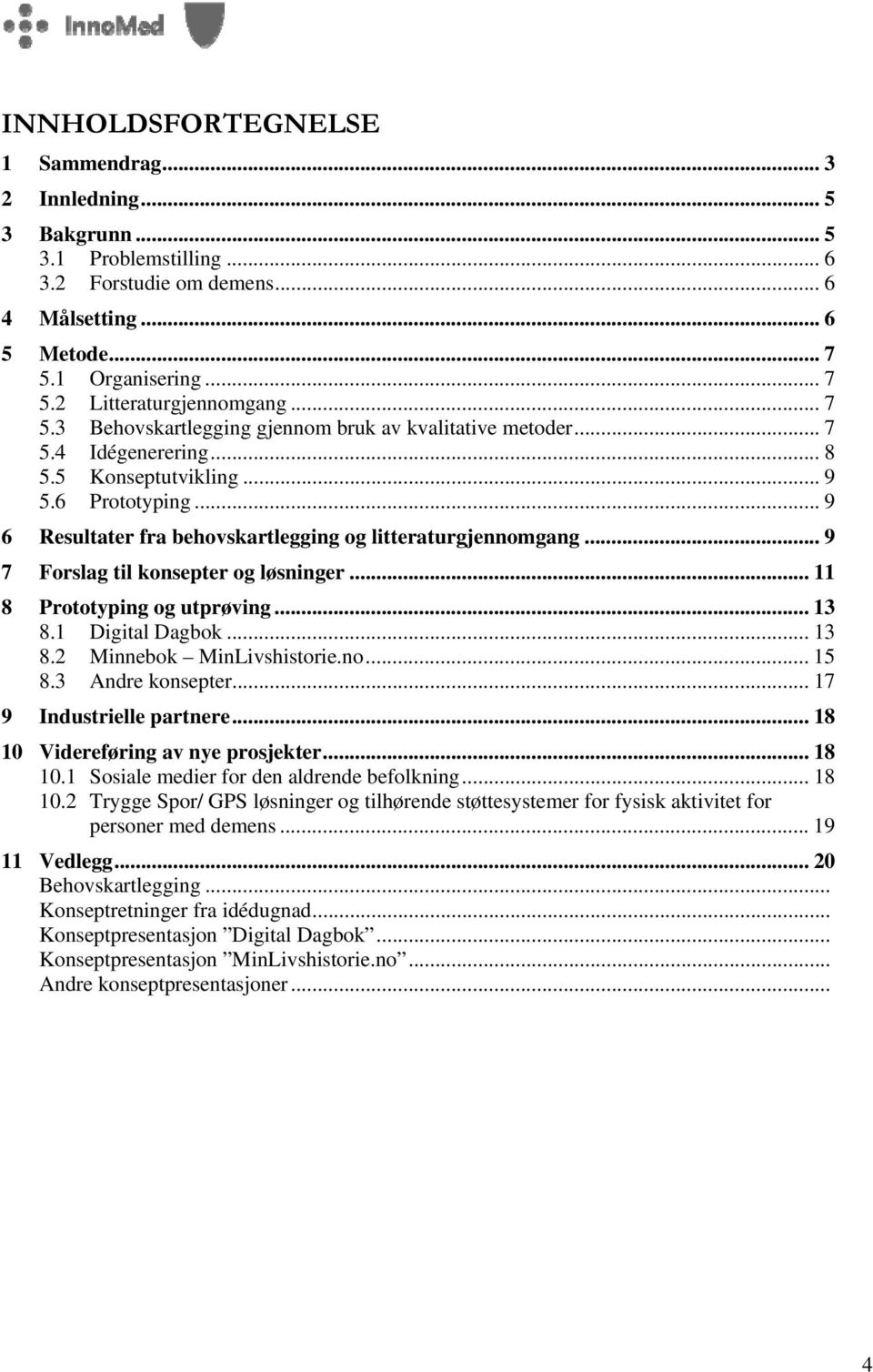 .. 9 7 Forslag til konsepter og løsninger... 11 8 Prototyping og utprøving... 13 8.1 Digital Dagbok... 13 8.2 Minnebok MinLivshistorie.no... 15 8.3 Andre konsepter... 17 9 Industrielle partnere.