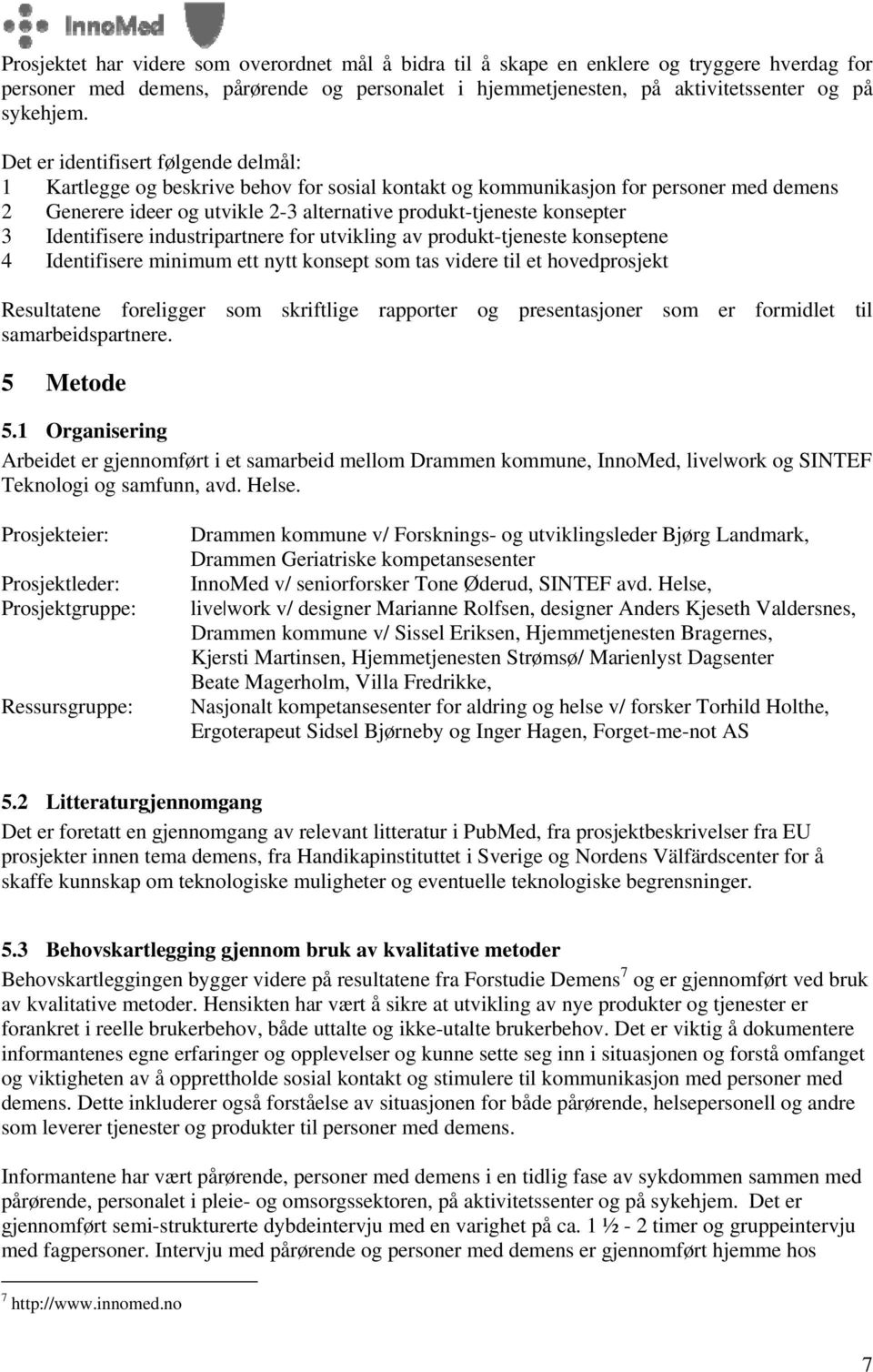 Identifisere industripartnere for utvikling av produkt-tjeneste konseptene 4 Identifisere minimum ett nytt konsept som tas videre til et hovedprosjekt Resultatene foreligger som skriftlige rapporter