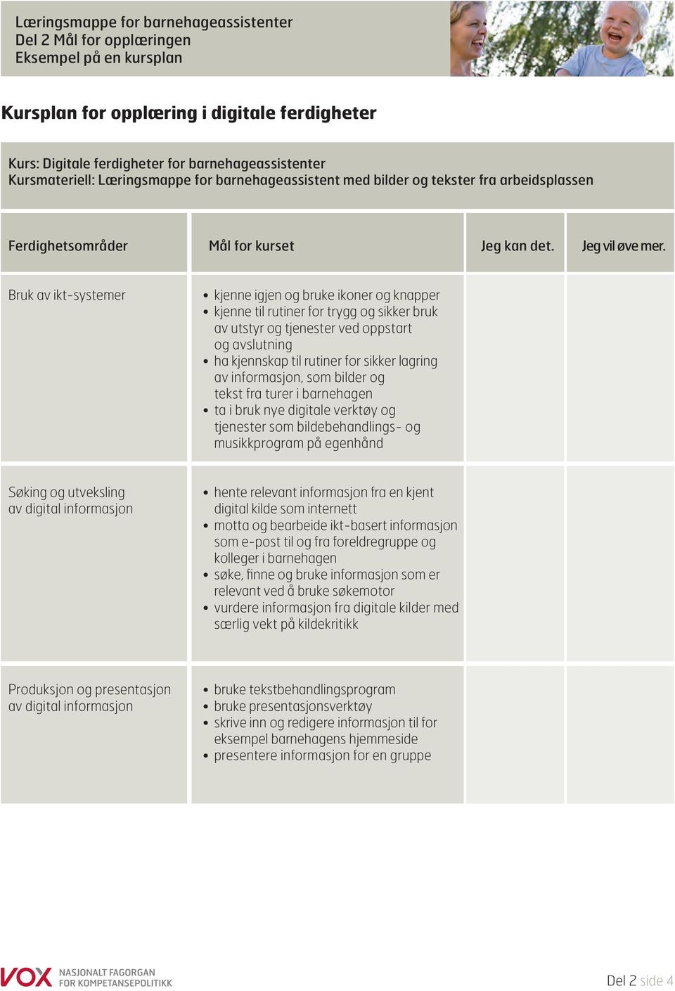 Bruk av ikt-systemer kjenne igjen og bruke ikoner og knapper kjenne til rutiner for trygg og sikker bruk av utstyr og tjenester ved oppstart og avslutning ha kjennskap til rutiner for sikker lagring